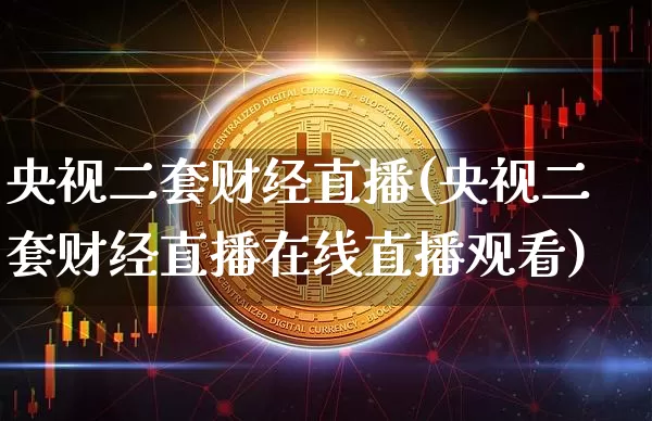 央视二套财经直播(央视二套财经直播在线直播观看)_https://www.lclxwz.com_上期能源_第1张