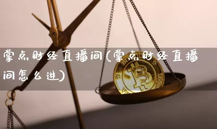 掌点财经直播间(掌点财经直播间怎么进)_https://www.lclxwz.com_广期所_第1张