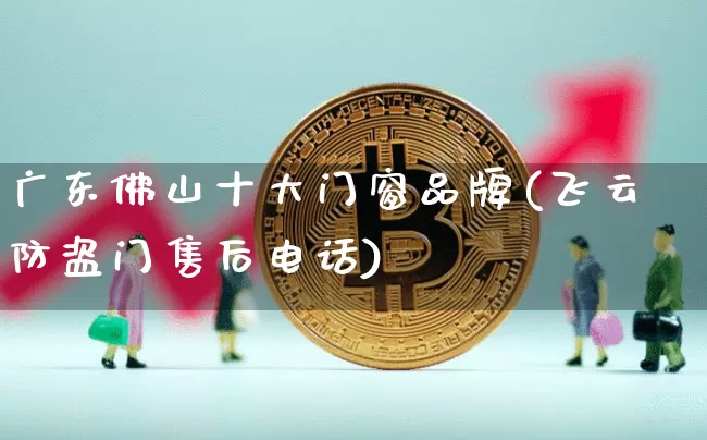 广东佛山十大门窗品牌(飞云防盗门售后电话)_https://www.lclxwz.com_广期所_第1张