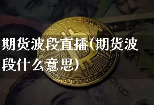 期货波段直播(期货波段什么意思)_https://www.lclxwz.com_上期所_第1张