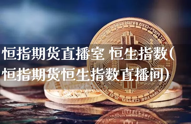 恒指期货直播室 恒生指数(恒指期货恒生指数直播间)_https://www.lclxwz.com_郑商所_第1张
