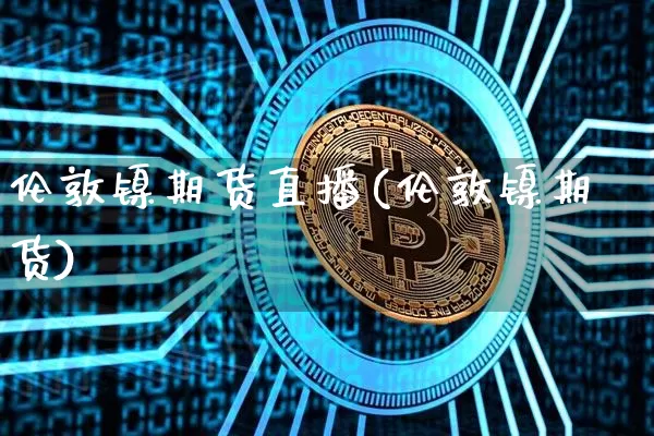 伦敦镍期货直播(伦敦镍期货)_https://www.lclxwz.com_大商所_第1张