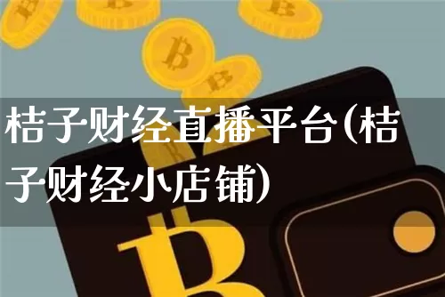 桔子财经直播平台(桔子财经小店铺)_https://www.lclxwz.com_上期所_第1张