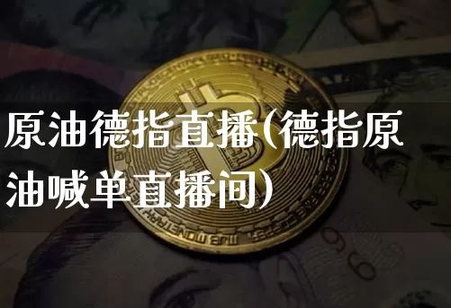 原油德指直播(德指原油喊单直播间)_https://www.lclxwz.com_上期能源_第1张