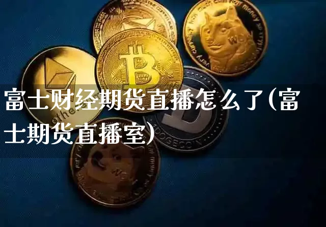 富士财经期货直播怎么了(富士期货直播室)_https://www.lclxwz.com_上期能源_第1张