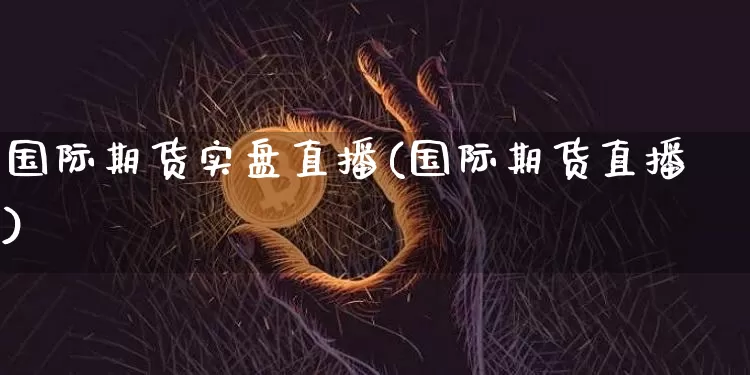 国际期货实盘直播(国际期货直播)_https://www.lclxwz.com_上期能源_第1张