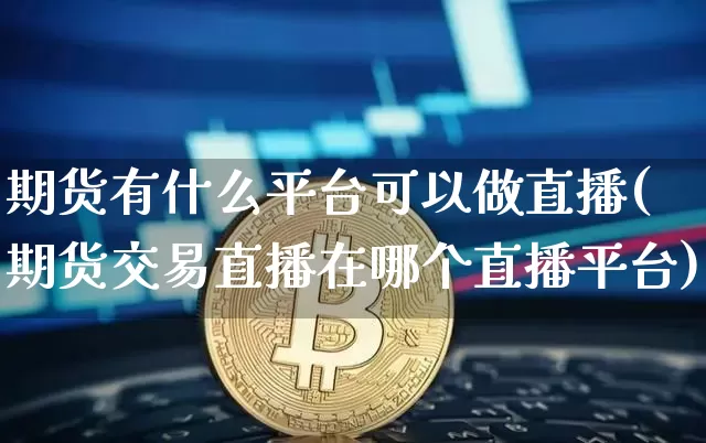 期货有什么平台可以做直播(期货交易直播在哪个直播平台)_https://www.lclxwz.com_郑商所_第1张