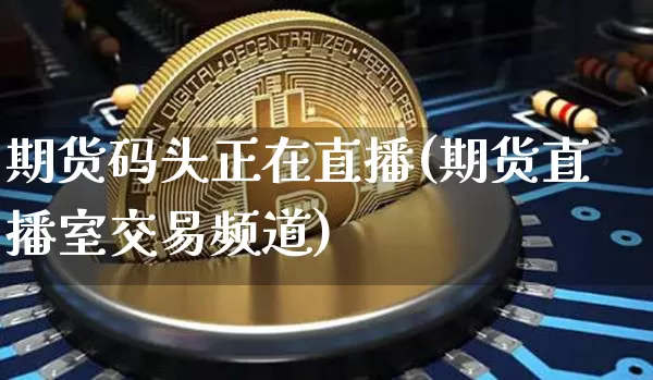 期货码头正在直播(期货直播室交易频道)_https://www.lclxwz.com_中金所_第1张