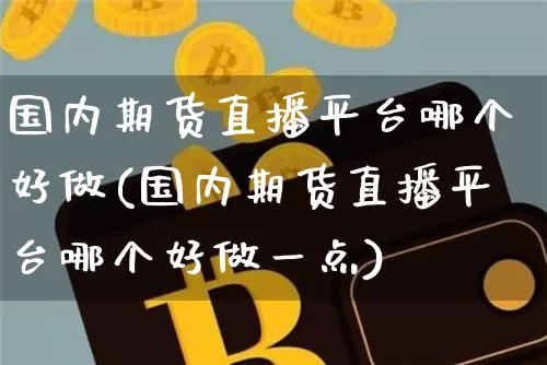 国内期货直播平台哪个好做(国内期货直播平台哪个好做一点)_https://www.lclxwz.com_郑商所_第1张
