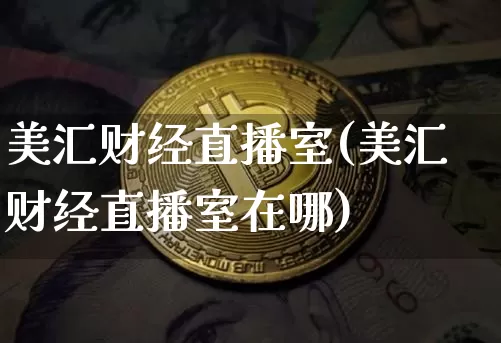 美汇财经直播室(美汇财经直播室在哪)_https://www.lclxwz.com_大商所_第1张