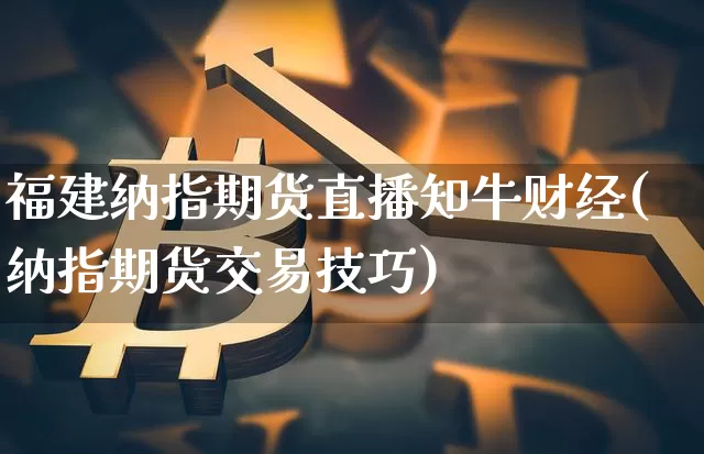 福建纳指期货直播知牛财经(纳指期货交易技巧)_https://www.lclxwz.com_郑商所_第1张