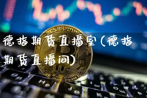 德指期货直播室(德指期货直播间)_https://www.lclxwz.com_大商所_第1张