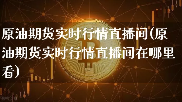 原油期货实时行情直播间(原油期货实时行情直播间在哪里看)_https://www.lclxwz.com_郑商所_第1张