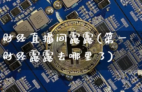 财经直播间露露(第一财经露露去哪里了)_https://www.lclxwz.com_上期能源_第1张