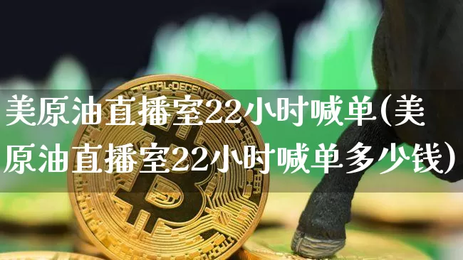 美原油直播室22小时喊单(美原油直播室22小时喊单多少钱)_https://www.lclxwz.com_郑商所_第1张
