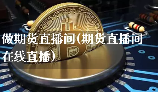 做期货直播间(期货直播间在线直播)_https://www.lclxwz.com_广期所_第1张