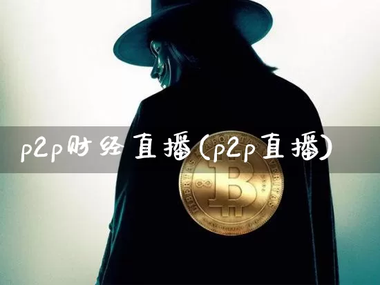 p2p财经直播(p2p直播)_https://www.lclxwz.com_上期能源_第1张