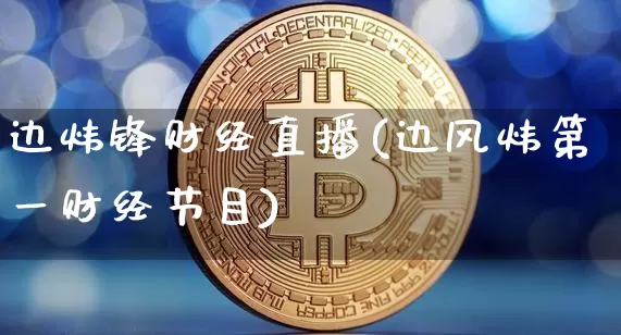 边炜锋财经直播(边风炜第一财经节目)_https://www.lclxwz.com_上期能源_第1张