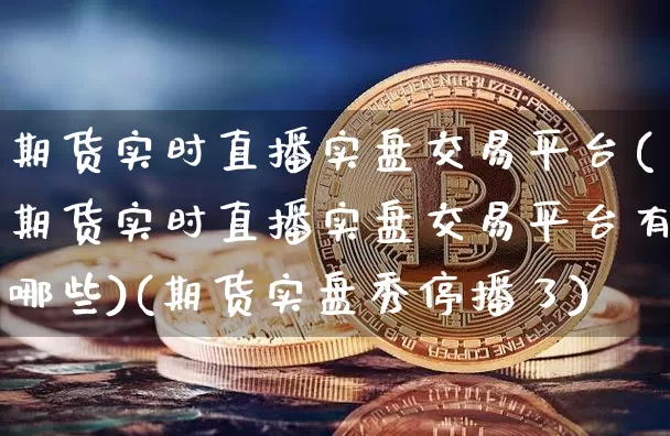 期货实时直播实盘交易平台(期货实时直播实盘交易平台有哪些)(期货实盘秀停播了)_https://www.lclxwz.com_上期能源_第1张