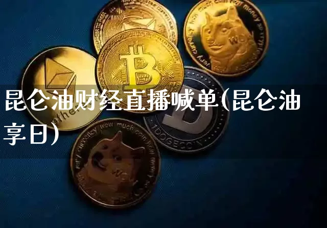 昆仑油财经直播喊单(昆仑油享日)_https://www.lclxwz.com_上期能源_第1张