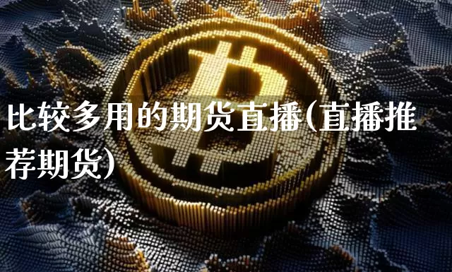 比较多用的期货直播(直播推荐期货)_https://www.lclxwz.com_上期所_第1张