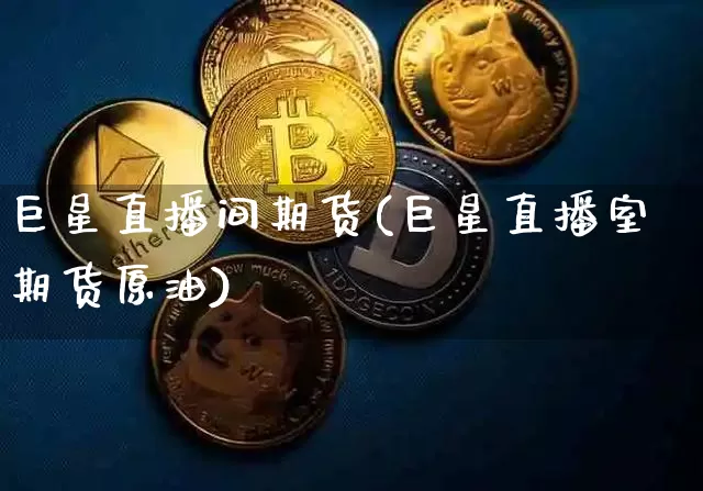巨星直播间期货(巨星直播室期货原油)_https://www.lclxwz.com_上期所_第1张