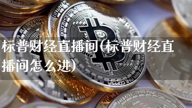 标普财经直播间(标普财经直播间怎么进)_https://www.lclxwz.com_大商所_第1张