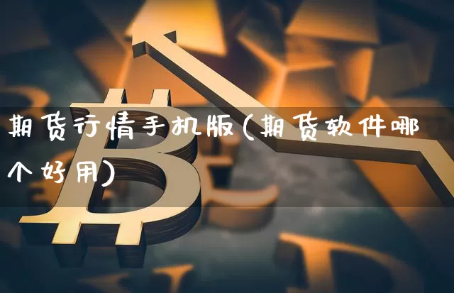 期货行情手机版(期货软件哪个好用)_https://www.lclxwz.com_广期所_第1张