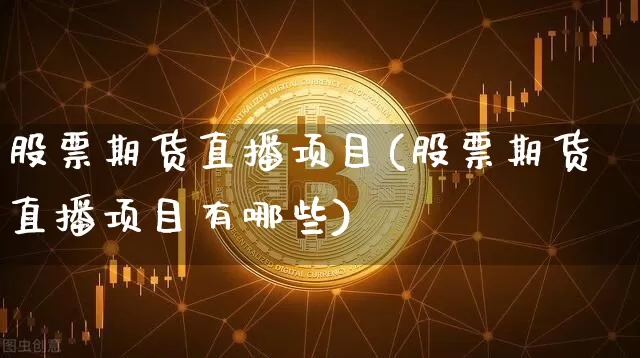 股票期货直播项目(股票期货直播项目有哪些)_https://www.lclxwz.com_大商所_第1张