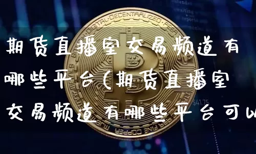 期货直播室交易频道有哪些平台(期货直播室交易频道有哪些平台可以看)_https://www.lclxwz.com_上期能源_第1张