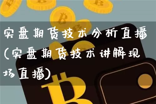 实盘期货技术分析直播(实盘期货技术讲解现场直播)_https://www.lclxwz.com_中金所_第1张