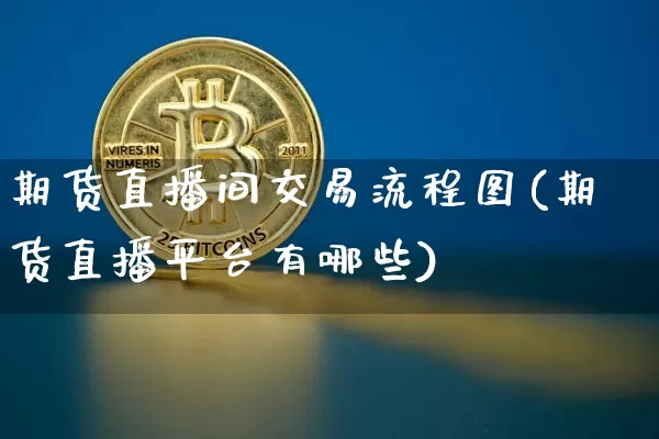 期货直播间交易流程图(期货直播平台有哪些)_https://www.lclxwz.com_上期能源_第1张