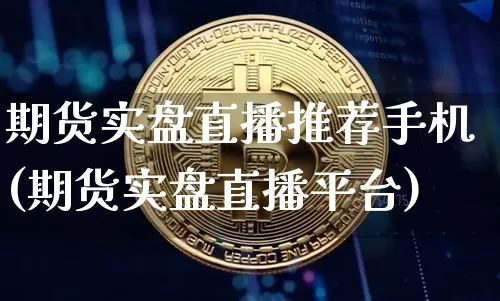 期货实盘直播推荐手机(期货实盘直播平台)_https://www.lclxwz.com_上期所_第1张