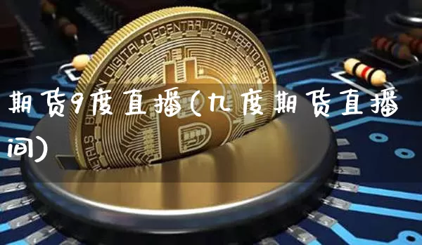 期货9度直播(九度期货直播间)_https://www.lclxwz.com_郑商所_第1张