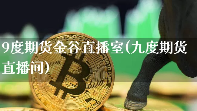 9度期货金谷直播室(九度期货直播间)_https://www.lclxwz.com_郑商所_第1张