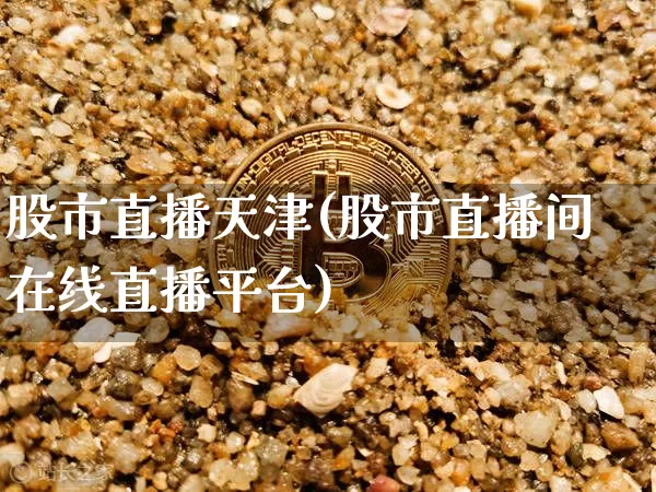 股市直播天津(股市直播间在线直播平台)_https://www.lclxwz.com_上期能源_第1张