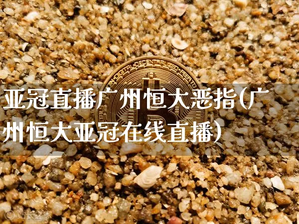亚冠直播广州恒大恶指(广州恒大亚冠在线直播)_https://www.lclxwz.com_大商所_第1张