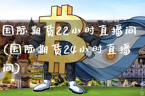 国际期货22小时直播间(国际期货24小时直播间)_https://www.lclxwz.com_上期能源_第1张