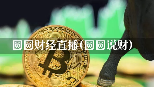 圆圆财经直播(圆圆说财)_https://www.lclxwz.com_上期能源_第1张