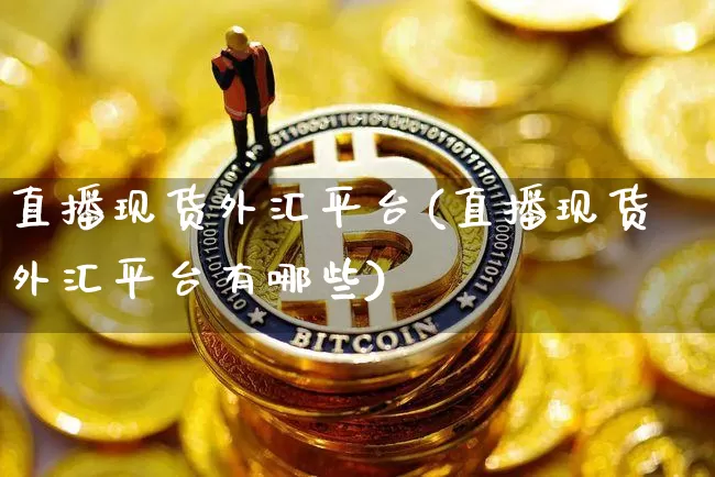 直播现货外汇平台(直播现货外汇平台有哪些)_https://www.lclxwz.com_大商所_第1张