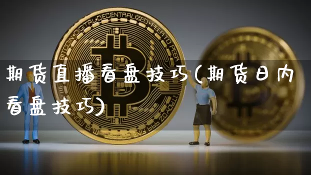 期货直播看盘技巧(期货日内看盘技巧)_https://www.lclxwz.com_大商所_第1张