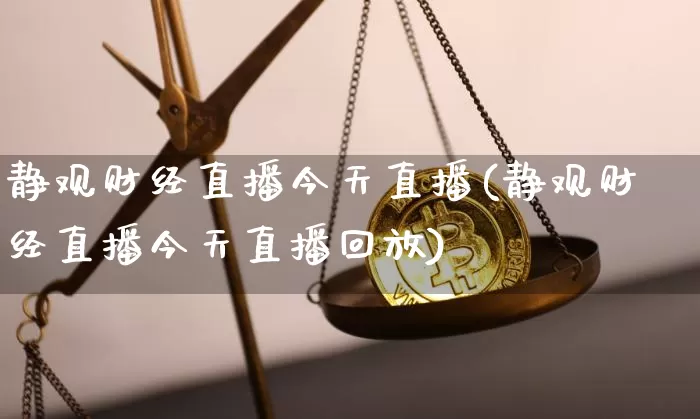 静观财经直播今天直播(静观财经直播今天直播回放)_https://www.lclxwz.com_上期能源_第1张