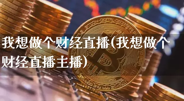 我想做个财经直播(我想做个财经直播主播)_https://www.lclxwz.com_大商所_第1张