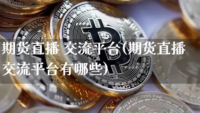 期货直播 交流平台(期货直播交流平台有哪些)_https://www.lclxwz.com_上期能源_第1张