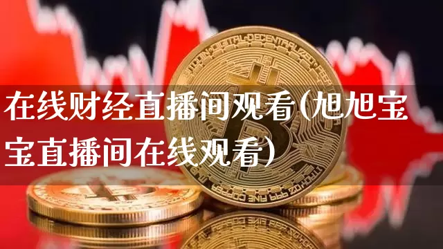 在线财经直播间观看(旭旭宝宝直播间在线观看)_https://www.lclxwz.com_上期能源_第1张