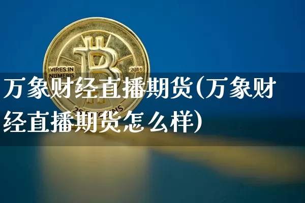 万象财经直播期货(万象财经直播期货怎么样)_https://www.lclxwz.com_郑商所_第1张