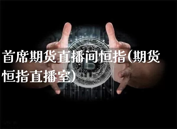 首席期货直播间恒指(期货恒指直播室)_https://www.lclxwz.com_郑商所_第1张
