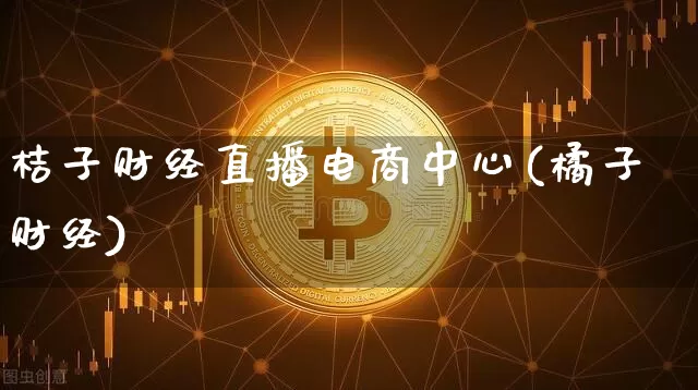 桔子财经直播电商中心(橘子财经)_https://www.lclxwz.com_上期能源_第1张
