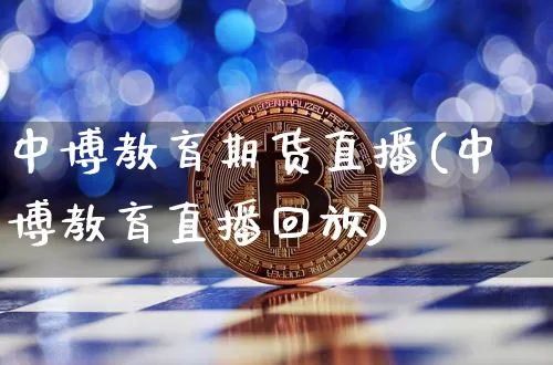 中博教育期货直播(中博教育直播回放)_https://www.lclxwz.com_大商所_第1张