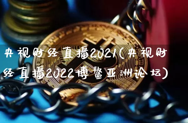 央视财经直播2021(央视财经直播2022博鳌亚洲论坛)_https://www.lclxwz.com_大商所_第1张